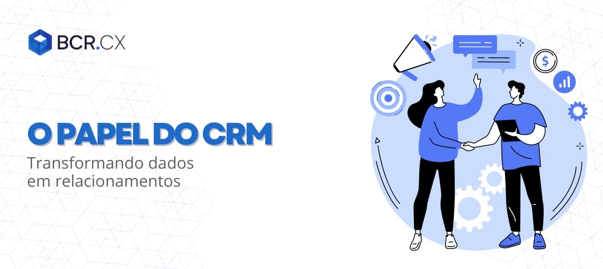 O papel do CRM: Transformando dados em relacionamentos 